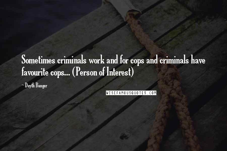 Deyth Banger Quotes: Sometimes criminals work and for cops and criminals have favourite cops... (Person of Interest)