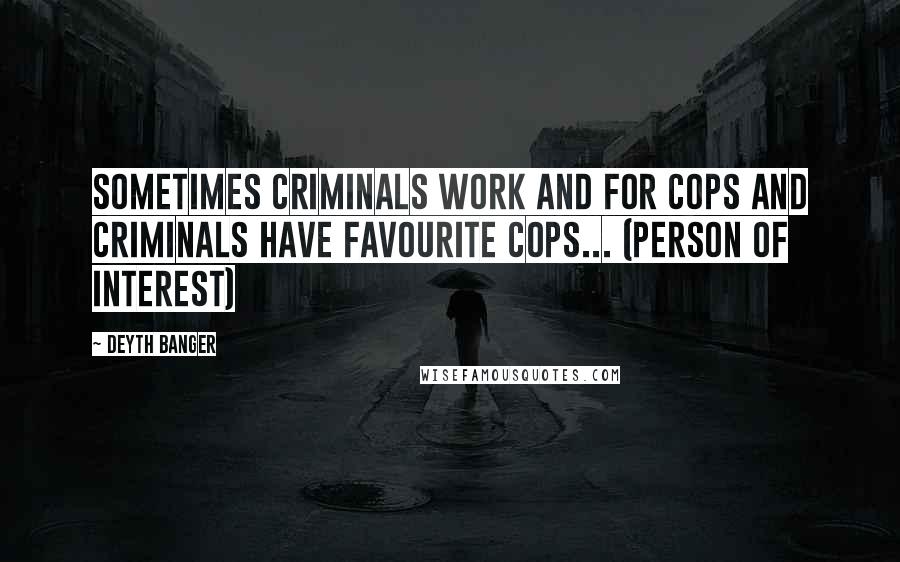Deyth Banger Quotes: Sometimes criminals work and for cops and criminals have favourite cops... (Person of Interest)