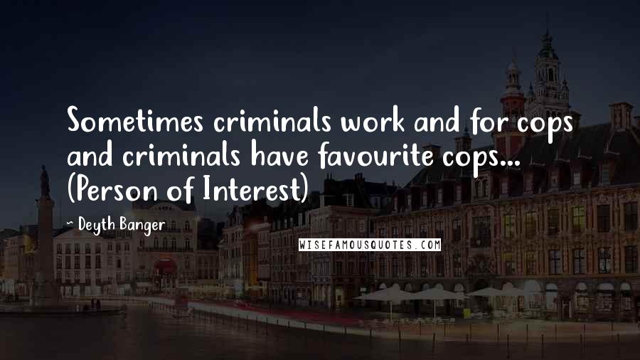 Deyth Banger Quotes: Sometimes criminals work and for cops and criminals have favourite cops... (Person of Interest)
