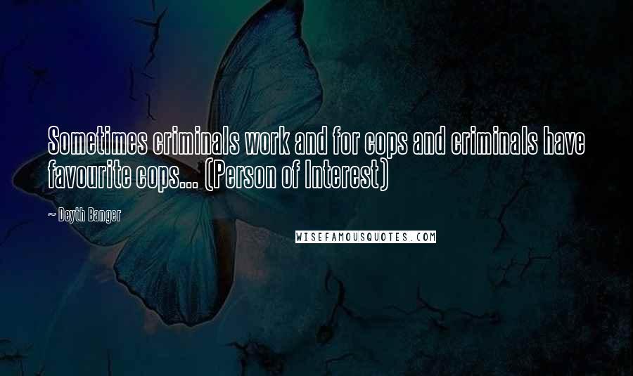 Deyth Banger Quotes: Sometimes criminals work and for cops and criminals have favourite cops... (Person of Interest)