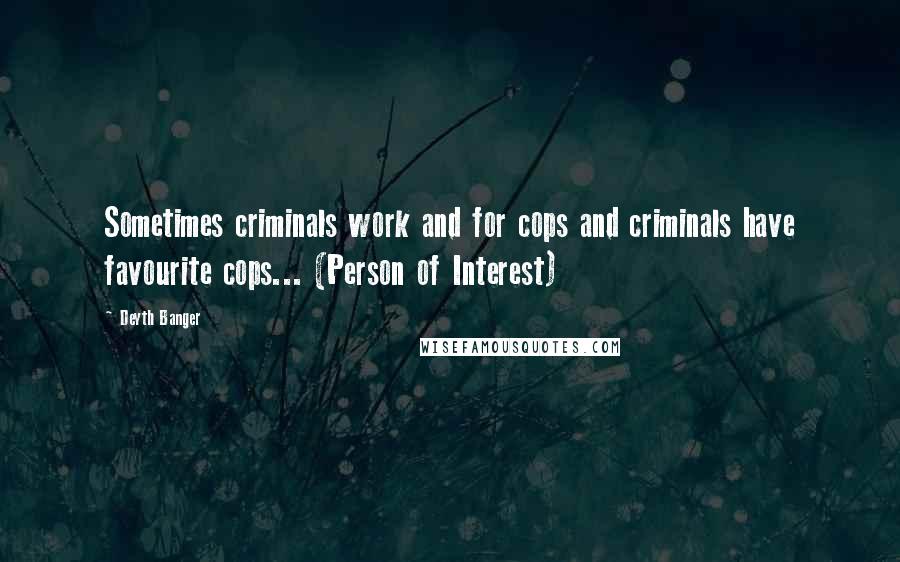 Deyth Banger Quotes: Sometimes criminals work and for cops and criminals have favourite cops... (Person of Interest)