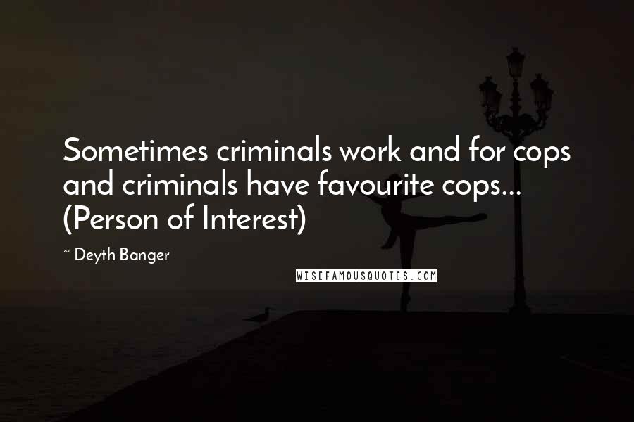 Deyth Banger Quotes: Sometimes criminals work and for cops and criminals have favourite cops... (Person of Interest)
