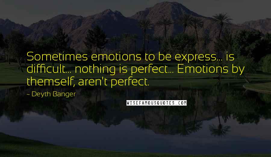 Deyth Banger Quotes: Sometimes emotions to be express... is difficult... nothing is perfect... Emotions by themself, aren't perfect.