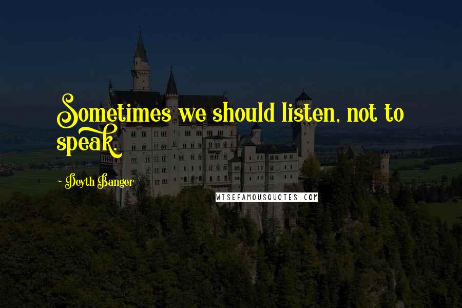 Deyth Banger Quotes: Sometimes we should listen, not to speak.
