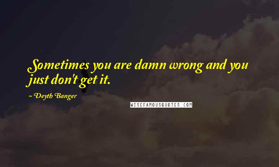 Deyth Banger Quotes: Sometimes you are damn wrong and you just don't get it.