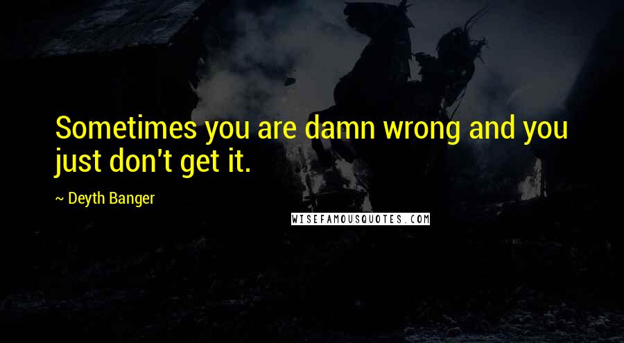 Deyth Banger Quotes: Sometimes you are damn wrong and you just don't get it.