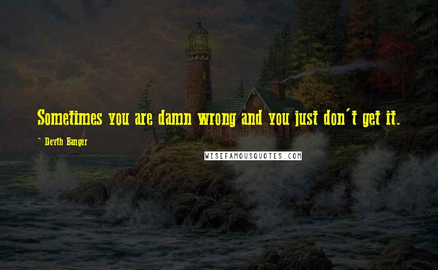 Deyth Banger Quotes: Sometimes you are damn wrong and you just don't get it.