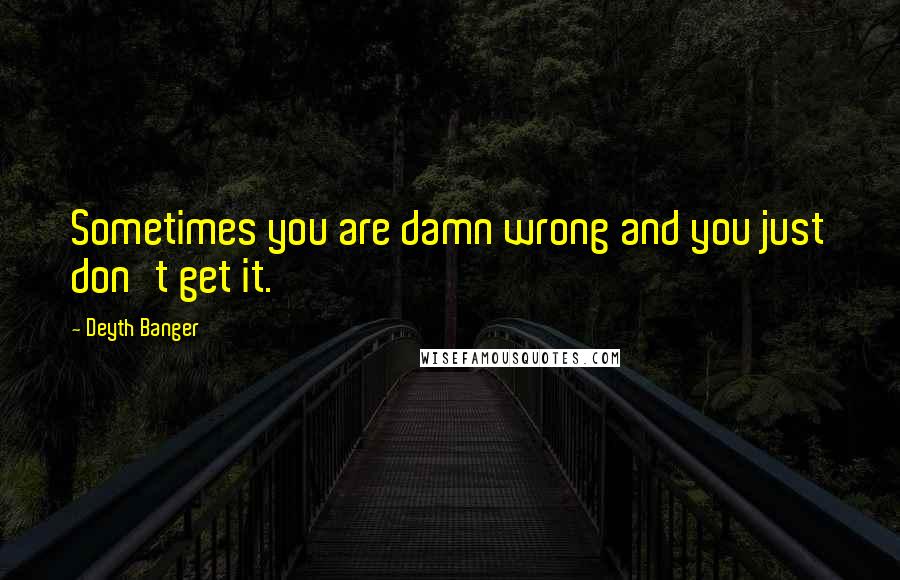 Deyth Banger Quotes: Sometimes you are damn wrong and you just don't get it.