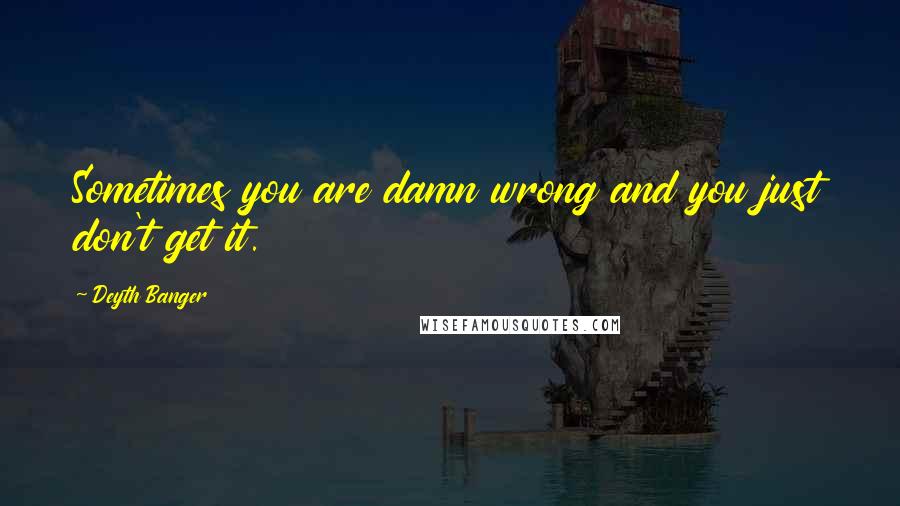 Deyth Banger Quotes: Sometimes you are damn wrong and you just don't get it.