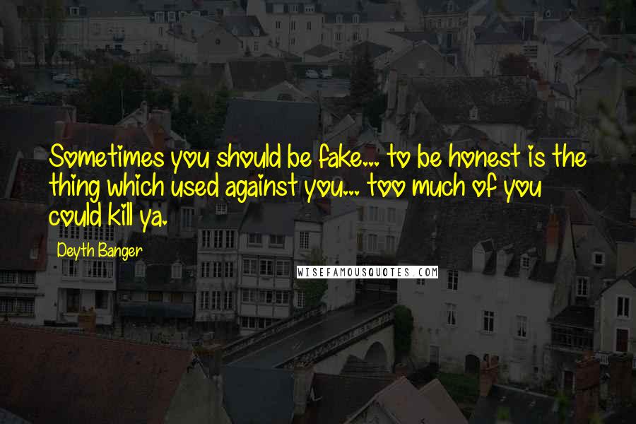 Deyth Banger Quotes: Sometimes you should be fake... to be honest is the thing which used against you... too much of you could kill ya.
