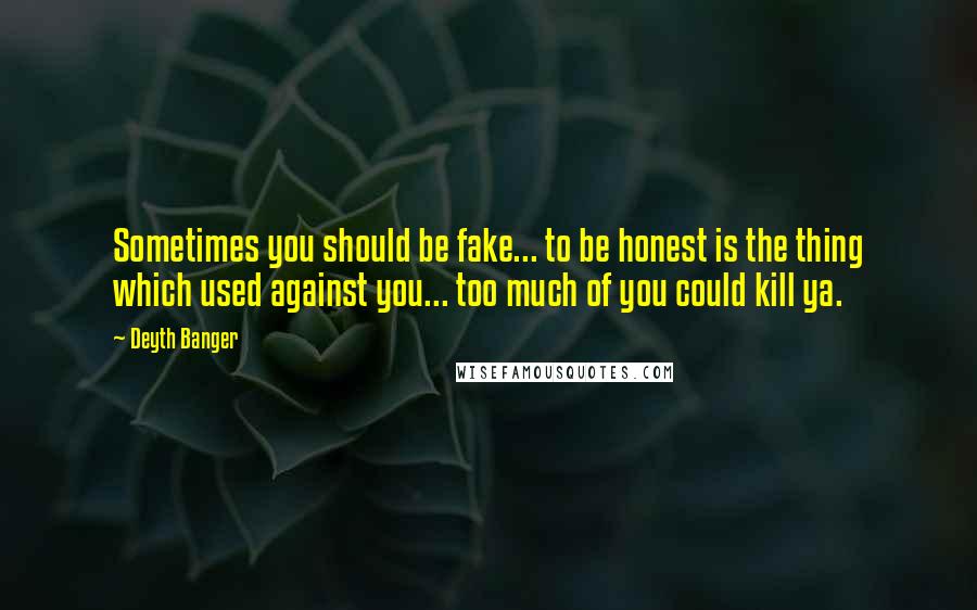 Deyth Banger Quotes: Sometimes you should be fake... to be honest is the thing which used against you... too much of you could kill ya.