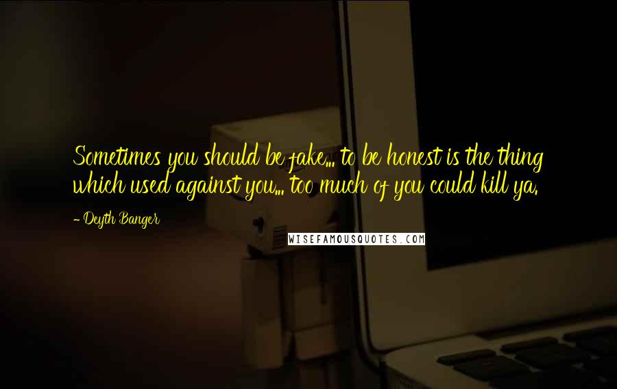 Deyth Banger Quotes: Sometimes you should be fake... to be honest is the thing which used against you... too much of you could kill ya.