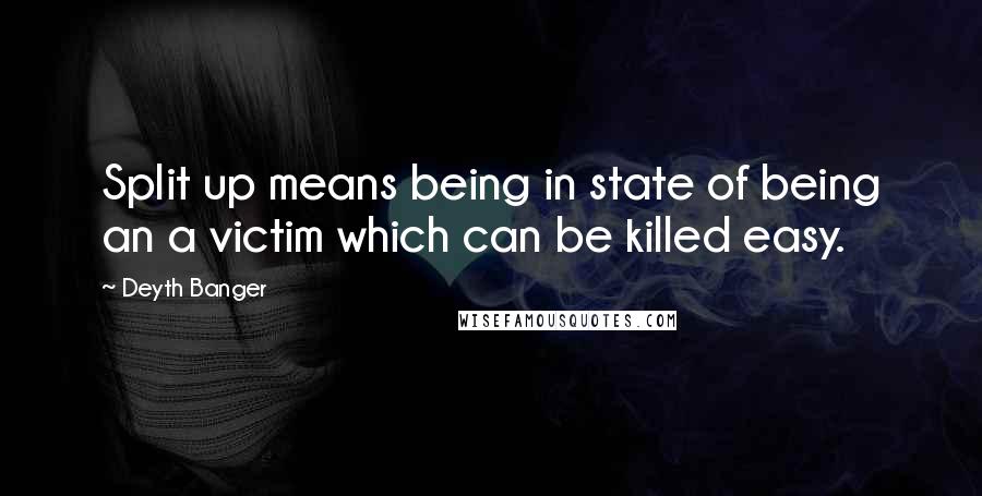 Deyth Banger Quotes: Split up means being in state of being an a victim which can be killed easy.