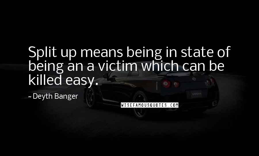 Deyth Banger Quotes: Split up means being in state of being an a victim which can be killed easy.