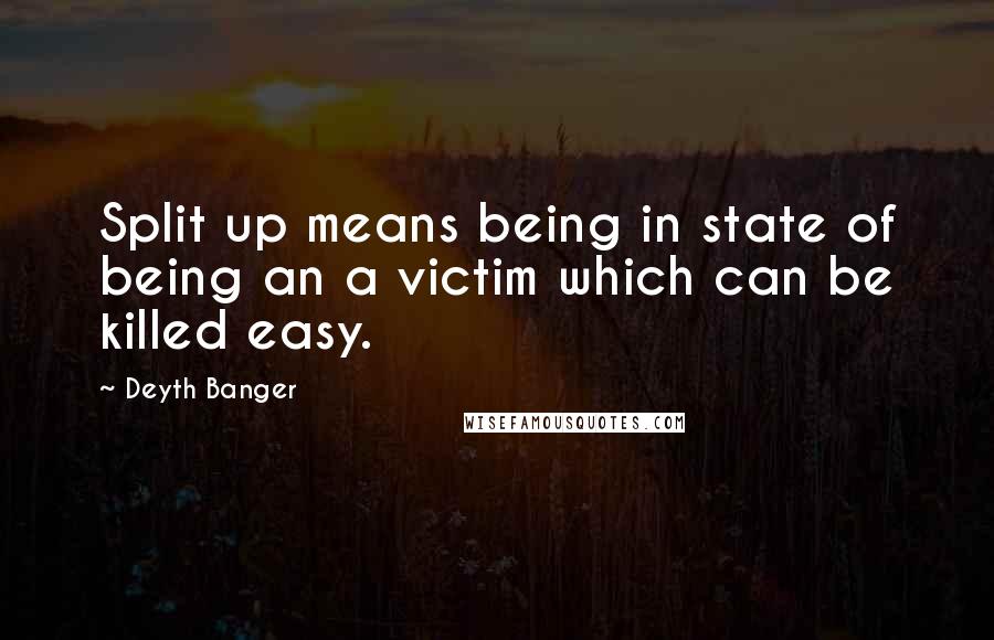 Deyth Banger Quotes: Split up means being in state of being an a victim which can be killed easy.