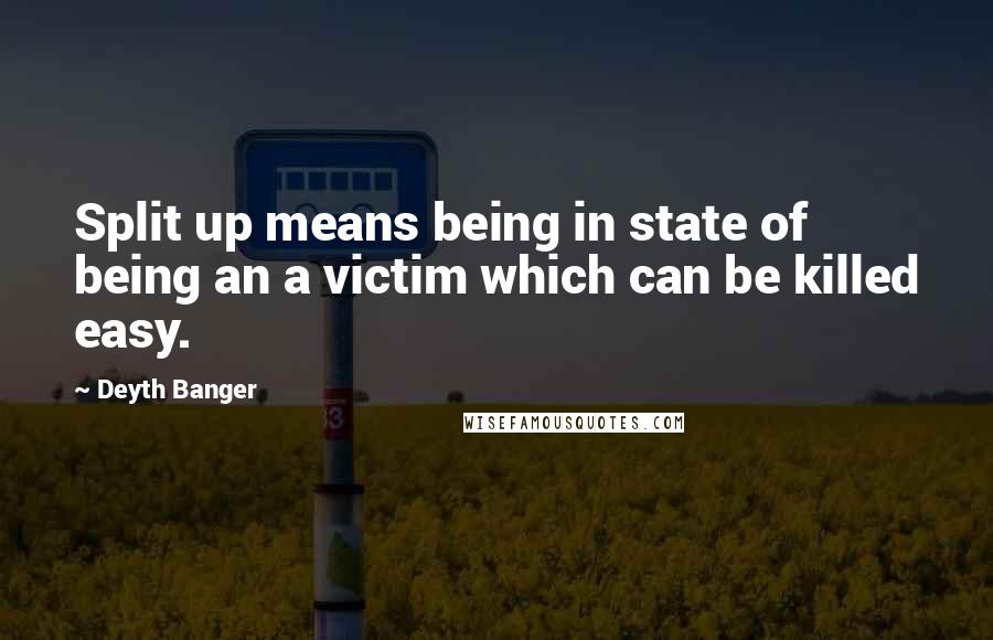 Deyth Banger Quotes: Split up means being in state of being an a victim which can be killed easy.