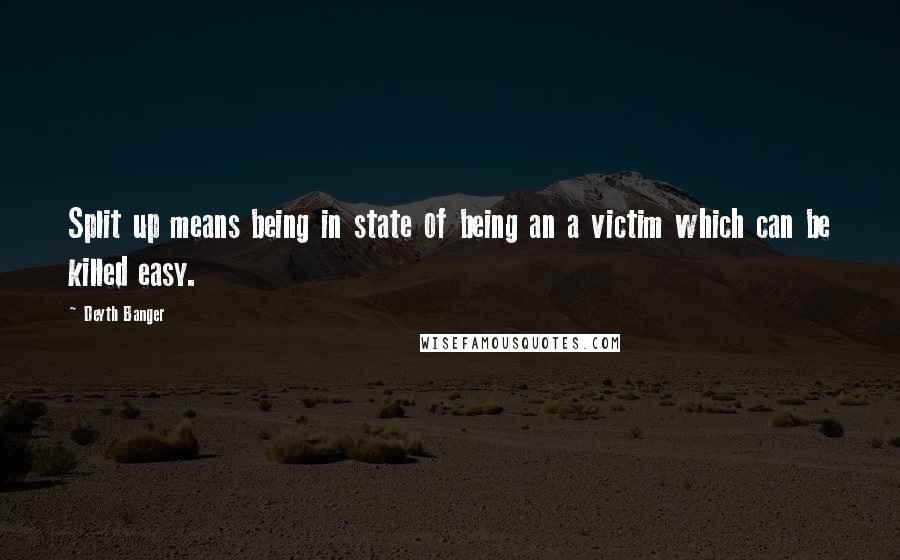 Deyth Banger Quotes: Split up means being in state of being an a victim which can be killed easy.