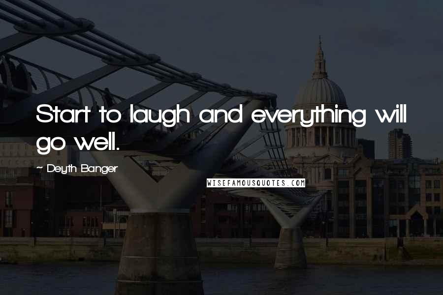 Deyth Banger Quotes: Start to laugh and everything will go well.