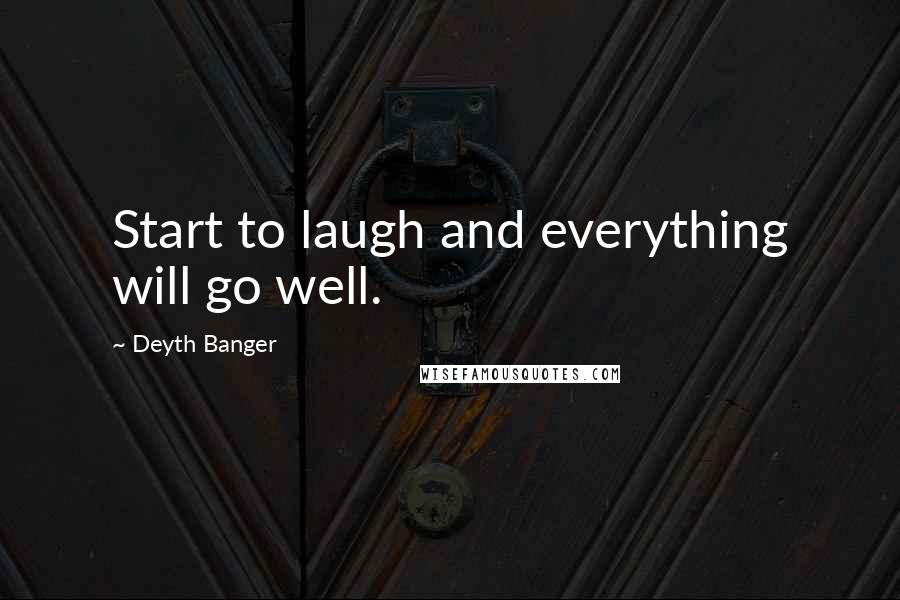 Deyth Banger Quotes: Start to laugh and everything will go well.