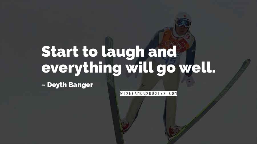 Deyth Banger Quotes: Start to laugh and everything will go well.