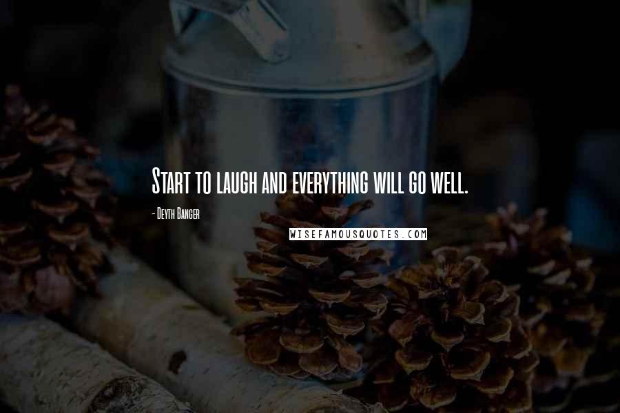 Deyth Banger Quotes: Start to laugh and everything will go well.