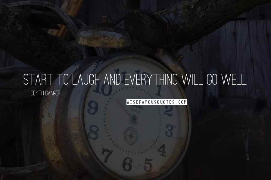 Deyth Banger Quotes: Start to laugh and everything will go well.