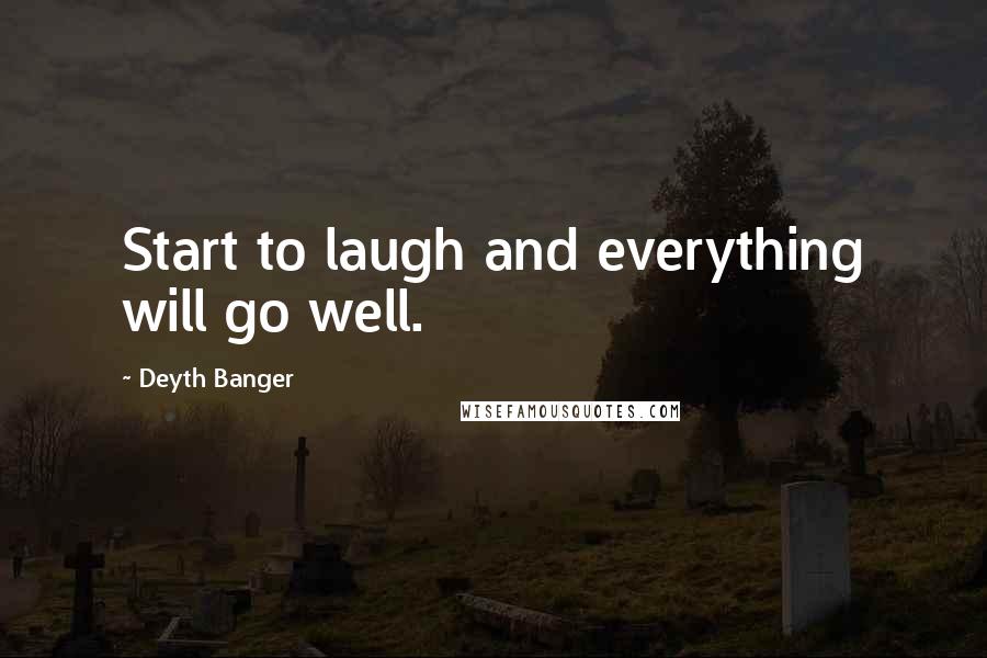 Deyth Banger Quotes: Start to laugh and everything will go well.