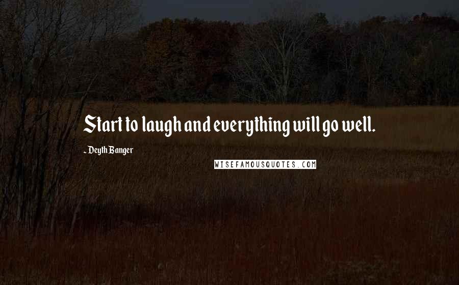 Deyth Banger Quotes: Start to laugh and everything will go well.
