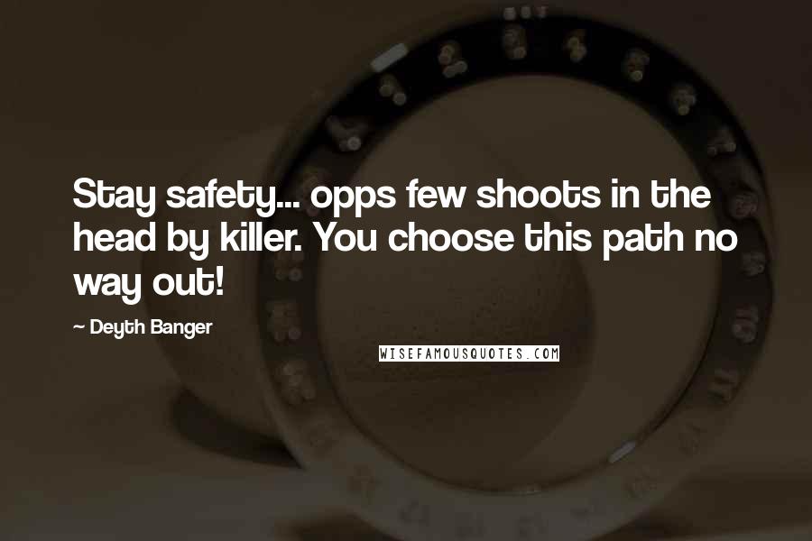 Deyth Banger Quotes: Stay safety... opps few shoots in the head by killer. You choose this path no way out!