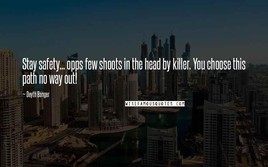 Deyth Banger Quotes: Stay safety... opps few shoots in the head by killer. You choose this path no way out!