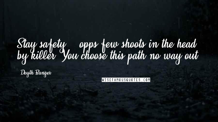 Deyth Banger Quotes: Stay safety... opps few shoots in the head by killer. You choose this path no way out!