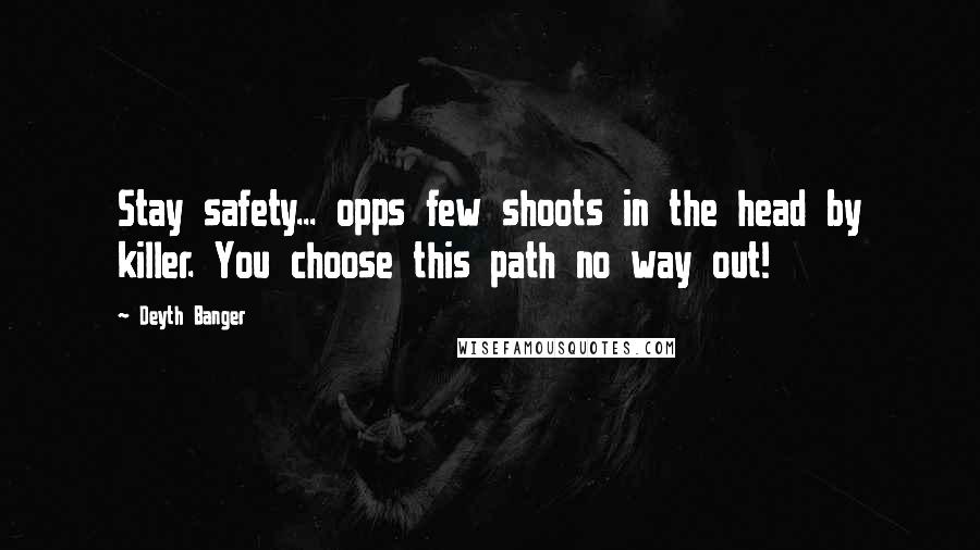 Deyth Banger Quotes: Stay safety... opps few shoots in the head by killer. You choose this path no way out!