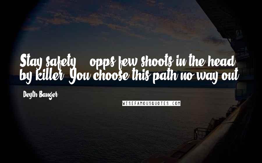 Deyth Banger Quotes: Stay safety... opps few shoots in the head by killer. You choose this path no way out!