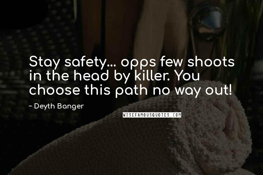 Deyth Banger Quotes: Stay safety... opps few shoots in the head by killer. You choose this path no way out!