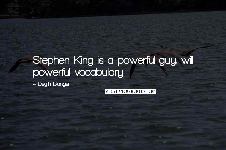 Deyth Banger Quotes: Stephen King is a powerful guy, will powerful vocabulary.