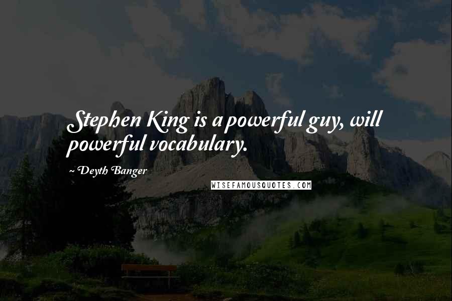 Deyth Banger Quotes: Stephen King is a powerful guy, will powerful vocabulary.