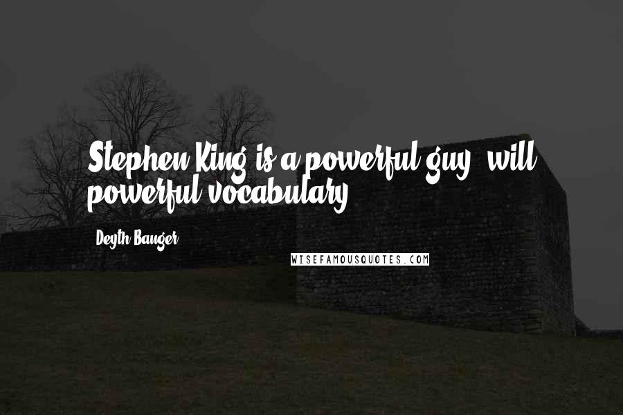 Deyth Banger Quotes: Stephen King is a powerful guy, will powerful vocabulary.