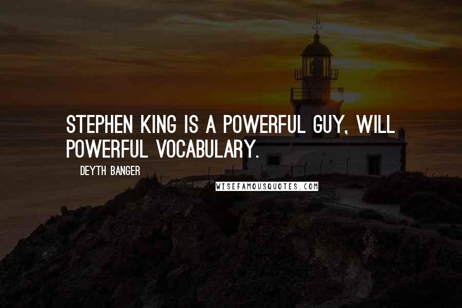 Deyth Banger Quotes: Stephen King is a powerful guy, will powerful vocabulary.