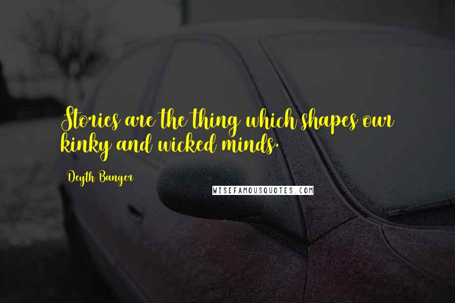 Deyth Banger Quotes: Stories are the thing which shapes our kinky and wicked minds.