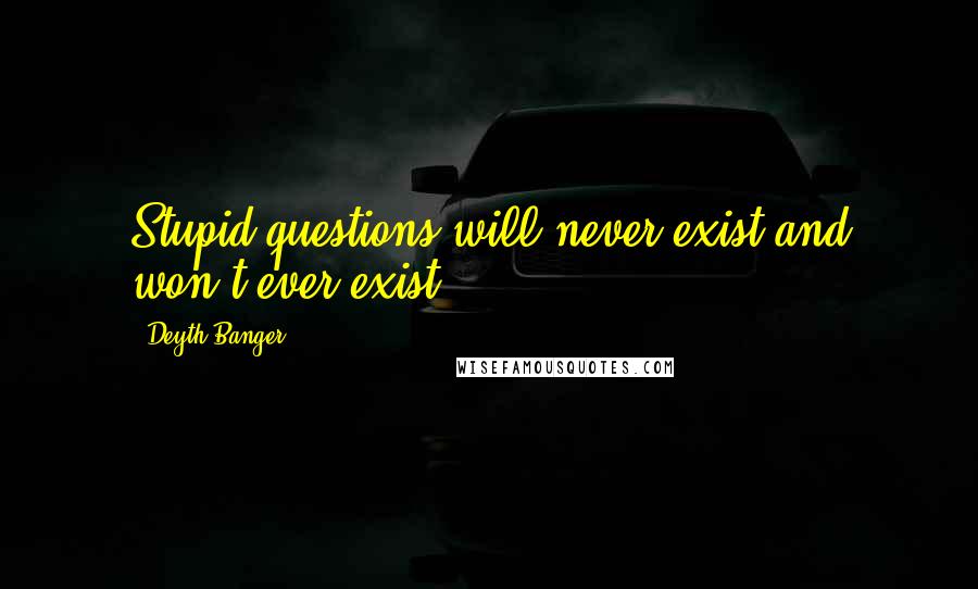Deyth Banger Quotes: Stupid questions will never exist and won't ever exist.