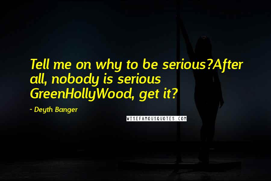 Deyth Banger Quotes: Tell me on why to be serious?After all, nobody is serious GreenHollyWood, get it?