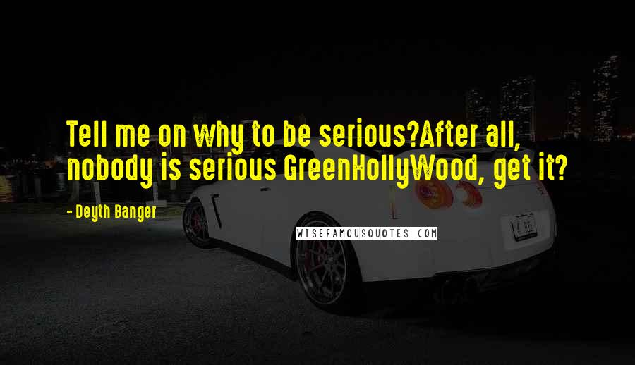 Deyth Banger Quotes: Tell me on why to be serious?After all, nobody is serious GreenHollyWood, get it?