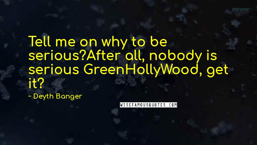Deyth Banger Quotes: Tell me on why to be serious?After all, nobody is serious GreenHollyWood, get it?