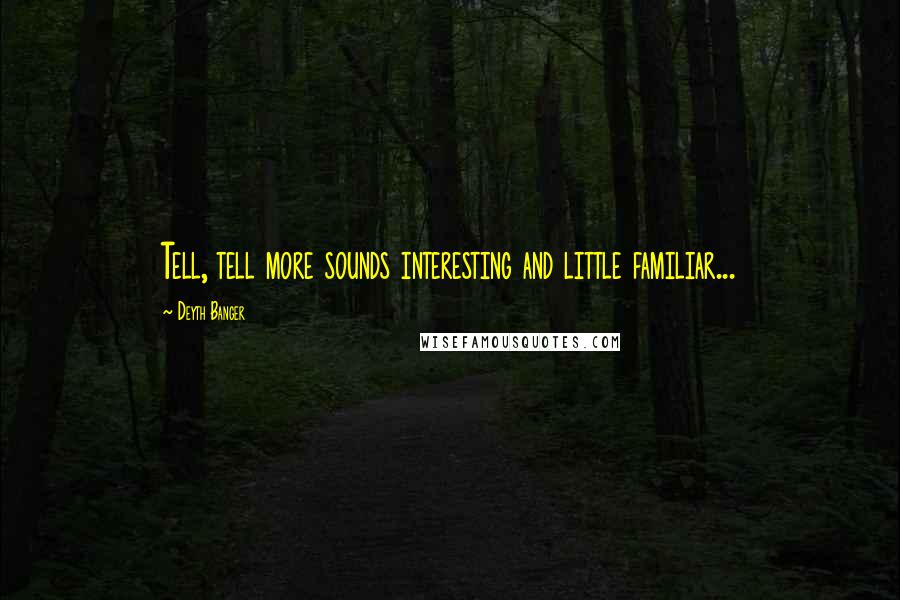 Deyth Banger Quotes: Tell, tell more sounds interesting and little familiar...