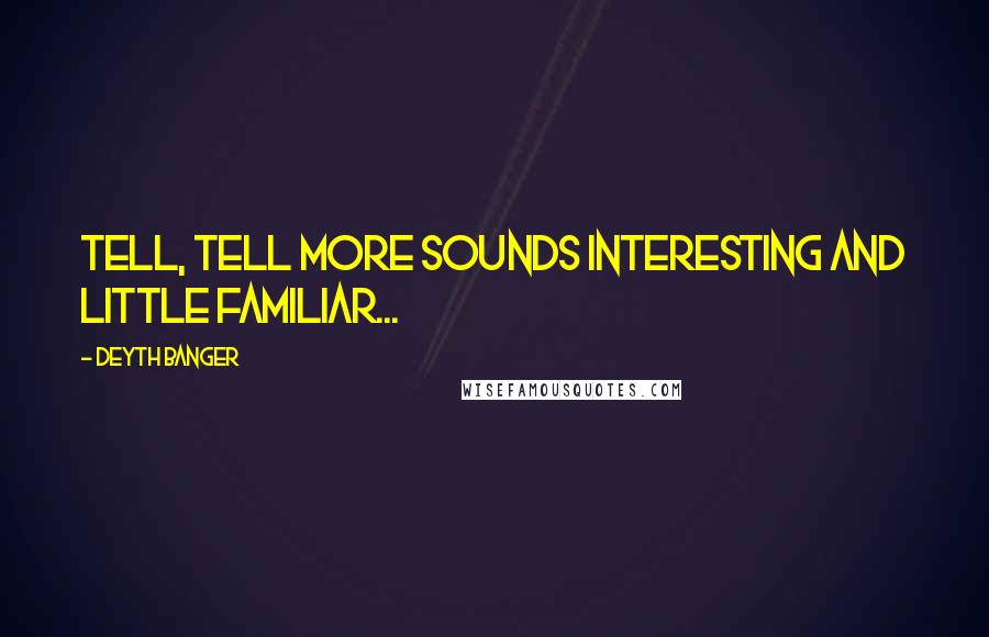 Deyth Banger Quotes: Tell, tell more sounds interesting and little familiar...