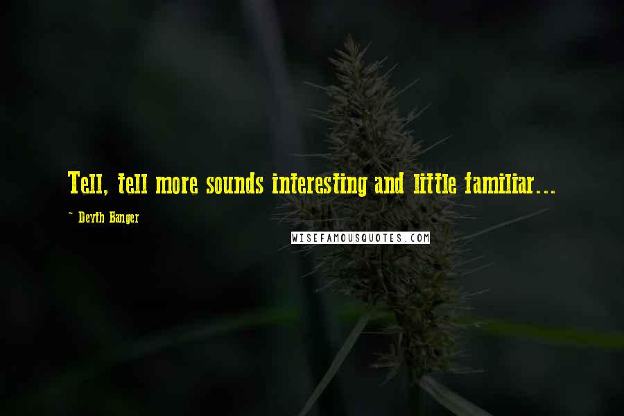 Deyth Banger Quotes: Tell, tell more sounds interesting and little familiar...