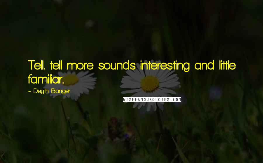 Deyth Banger Quotes: Tell, tell more sounds interesting and little familiar...