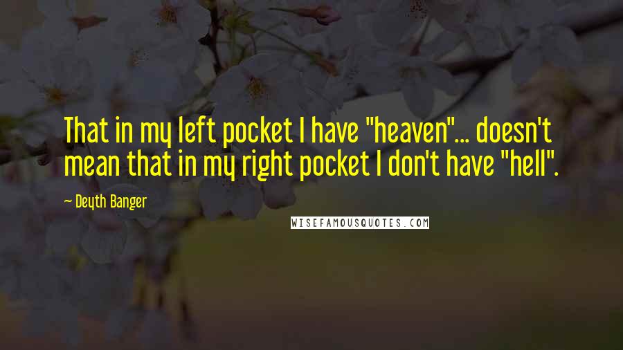 Deyth Banger Quotes: That in my left pocket I have "heaven"... doesn't mean that in my right pocket I don't have "hell".