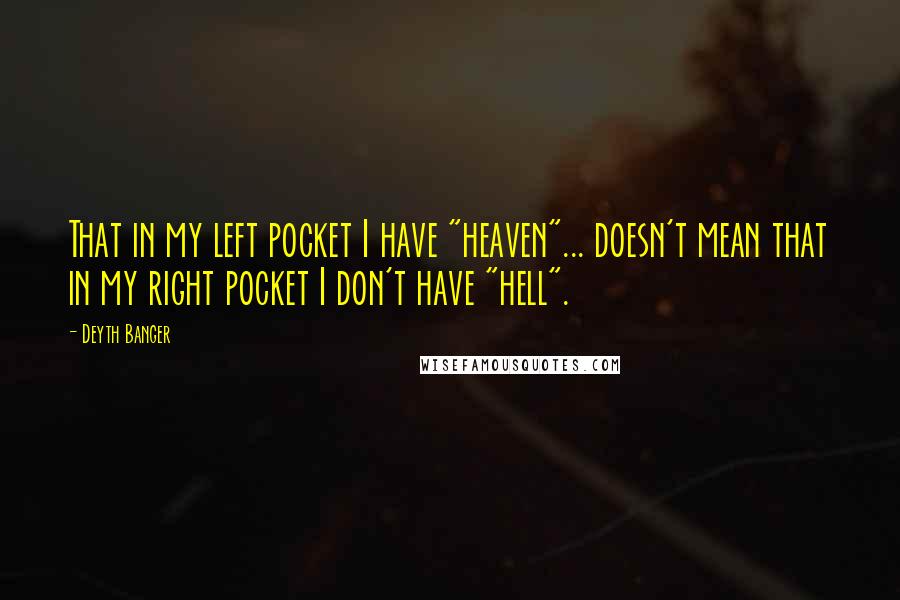 Deyth Banger Quotes: That in my left pocket I have "heaven"... doesn't mean that in my right pocket I don't have "hell".