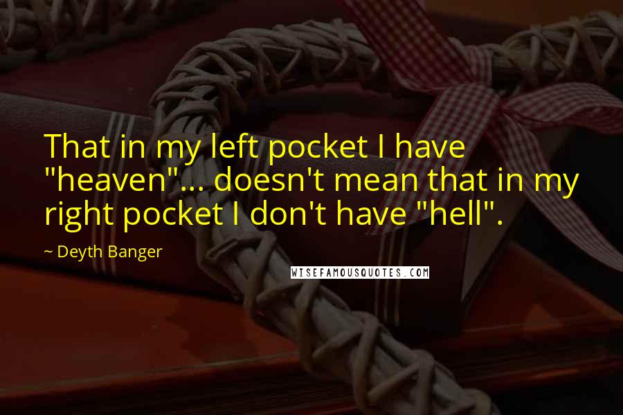 Deyth Banger Quotes: That in my left pocket I have "heaven"... doesn't mean that in my right pocket I don't have "hell".